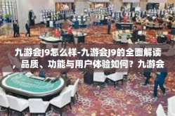九游会J9怎么样-九游会J9的全面解读，品质、功能与用户体验如何？九游会J9怎么样