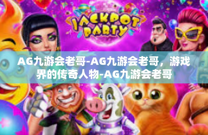 AG九游会老哥-AG九游会老哥，游戏界的传奇人物-AG九游会老哥