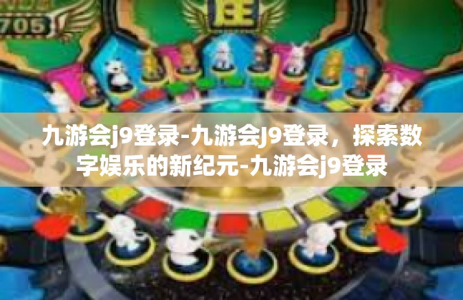 九游会j9登录-九游会J9登录，探索数字娱乐的新纪元-九游会j9登录