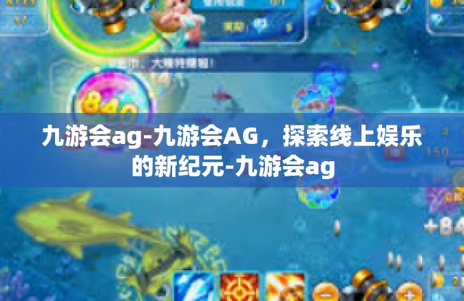 九游会ag-九游会AG，探索线上娱乐的新纪元-九游会ag