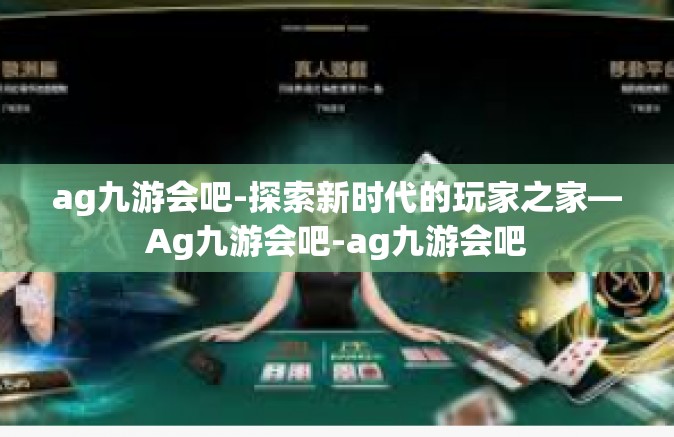 ag九游会吧-探索新时代的玩家之家—Ag九游会吧-ag九游会吧