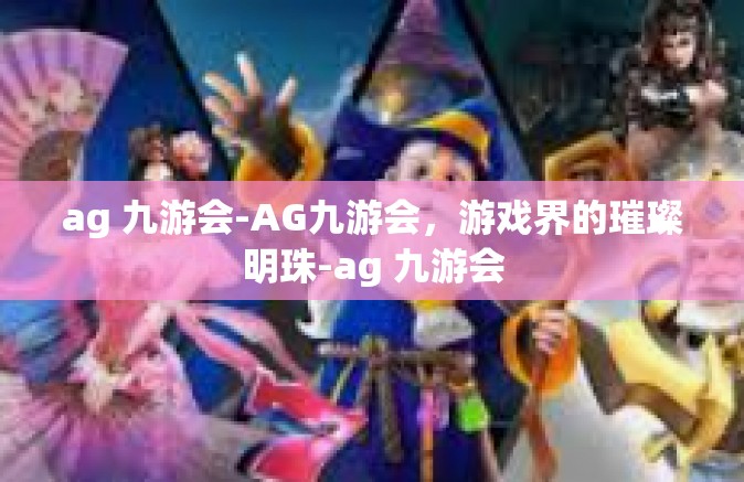 ag 九游会-AG九游会，游戏界的璀璨明珠-ag 九游会