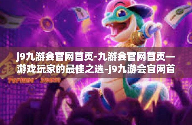 j9九游会官网首页-九游会官网首页—游戏玩家的最佳之选-j9九游会官网首页