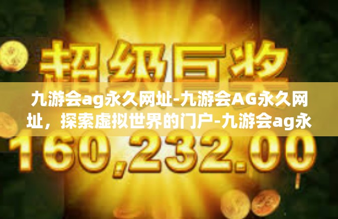 九游会ag永久网址-九游会AG永久网址，探索虚拟世界的门户-九游会ag永久网址