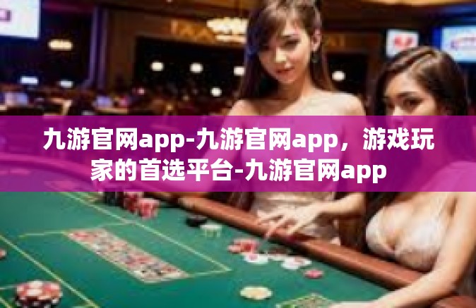 九游官网app-九游官网app，游戏玩家的首选平台-九游官网app