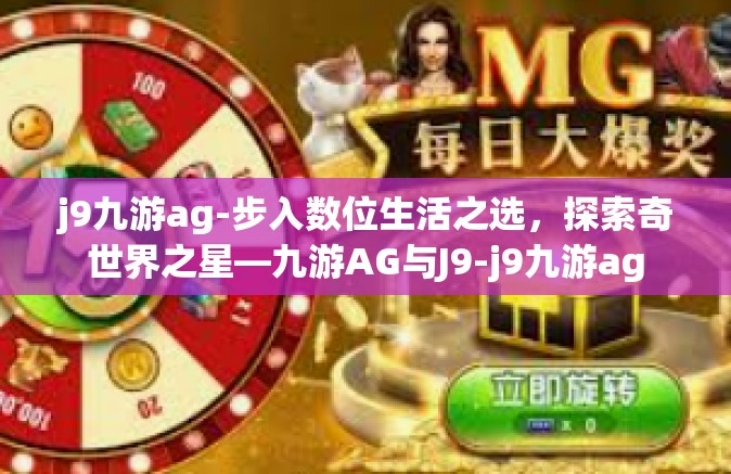 j9九游ag-步入数位生活之选，探索奇世界之星—九游AG与J9-j9九游ag