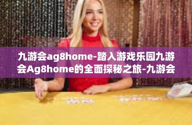 九游会ag8home-踏入游戏乐园九游会Ag8home的全面探秘之旅-九游会ag8home