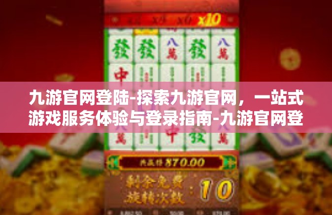 九游官网登陆-探索九游官网，一站式游戏服务体验与登录指南-九游官网登陆