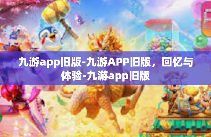 九游app旧版-九游APP旧版，回忆与体验-九游app旧版