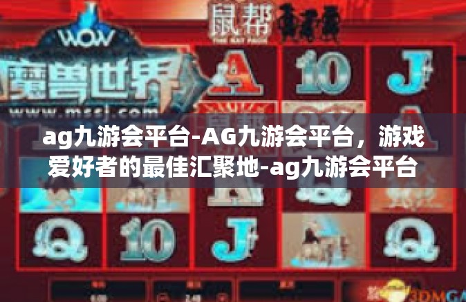 ag九游会平台-AG九游会平台，游戏爱好者的最佳汇聚地-ag九游会平台