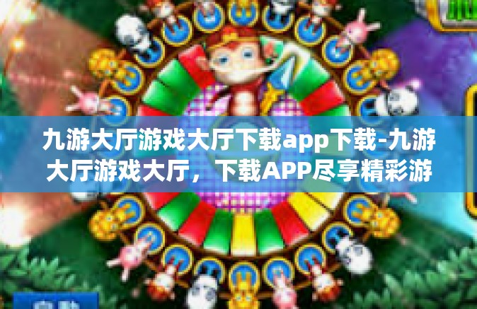 九游大厅游戏大厅下载app下载-九游大厅游戏大厅，下载APP尽享精彩游戏世界-九游大厅游戏大厅下载app下载