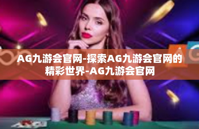 AG九游会官网-探索AG九游会官网的精彩世界-AG九游会官网