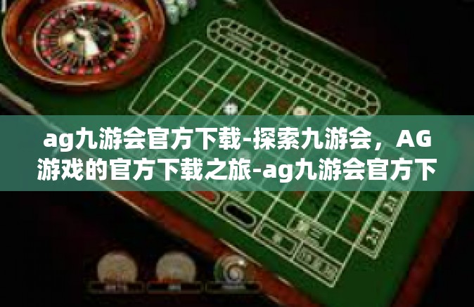 ag九游会官方下载-探索九游会，AG游戏的官方下载之旅-ag九游会官方下载