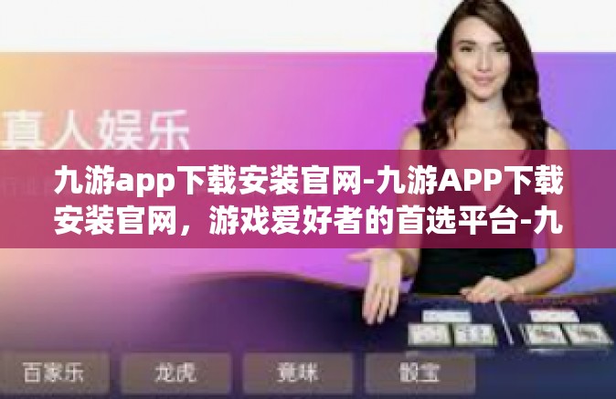 九游app下载安装官网-九游APP下载安装官网，游戏爱好者的首选平台-九游app下载安装官网