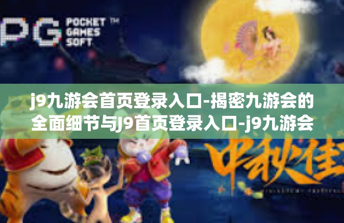 j9九游会首页登录入口-揭密九游会的全面细节与J9首页登录入口-j9九游会首页登录入口