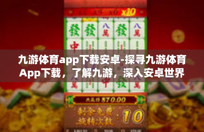 九游体育app下载安卓-探寻九游体育App下载，了解九游，深入安卓世界的体育文化前沿阵地-九游体育app下载安卓