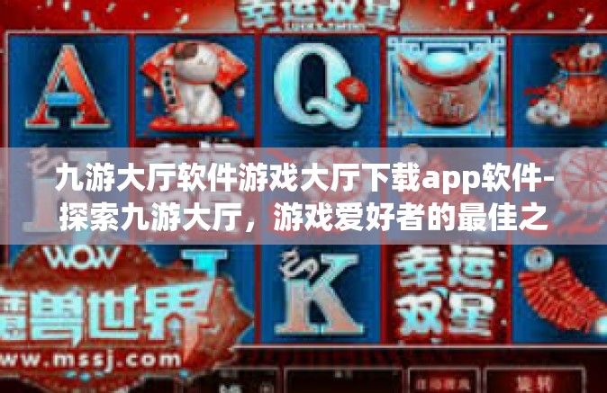 九游大厅软件游戏大厅下载app软件-探索九游大厅，游戏爱好者的最佳之选—软件游戏大厅下载APP-九游大厅软件游戏大厅下载app软件