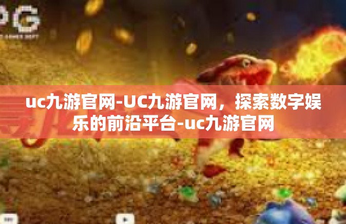 uc九游官网-UC九游官网，探索数字娱乐的前沿平台-uc九游官网