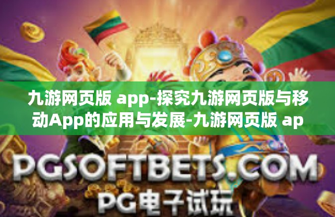 九游网页版 app-探究九游网页版与移动App的应用与发展-九游网页版 app