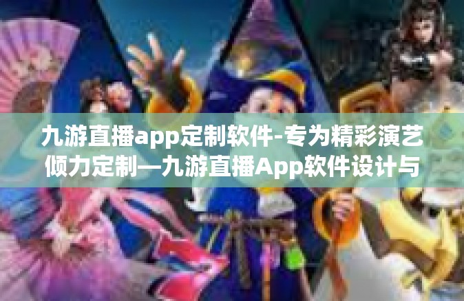 九游直播app定制软件-专为精彩演艺倾力定制—九游直播App软件设计与功能解析-九游直播app定制软件