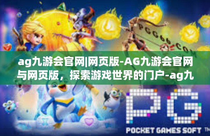 ag九游会官网|网页版-AG九游会官网与网页版，探索游戏世界的门户-ag九游会官网|网页版
