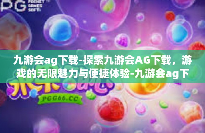 九游会ag下载-探索九游会AG下载，游戏的无限魅力与便捷体验-九游会ag下载