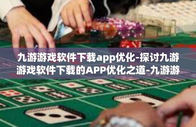 九游游戏软件下载app优化-探讨九游游戏软件下载的APP优化之道-九游游戏软件下载app优化