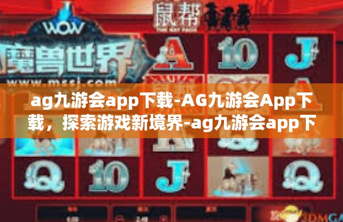ag九游会app下载-AG九游会App下载，探索游戏新境界-ag九游会app下载