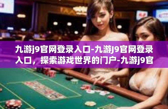 九游j9官网登录入口-九游J9官网登录入口，探索游戏世界的门户-九游j9官网登录入口