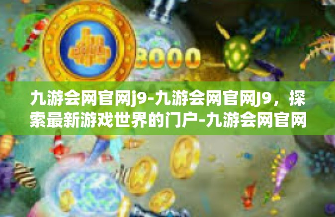 九游会网官网j9-九游会网官网J9，探索最新游戏世界的门户-九游会网官网j9