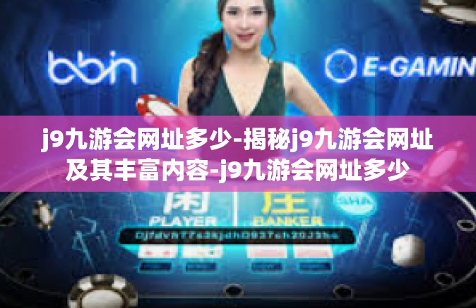 j9九游会网址多少-揭秘j9九游会网址及其丰富内容-j9九游会网址多少