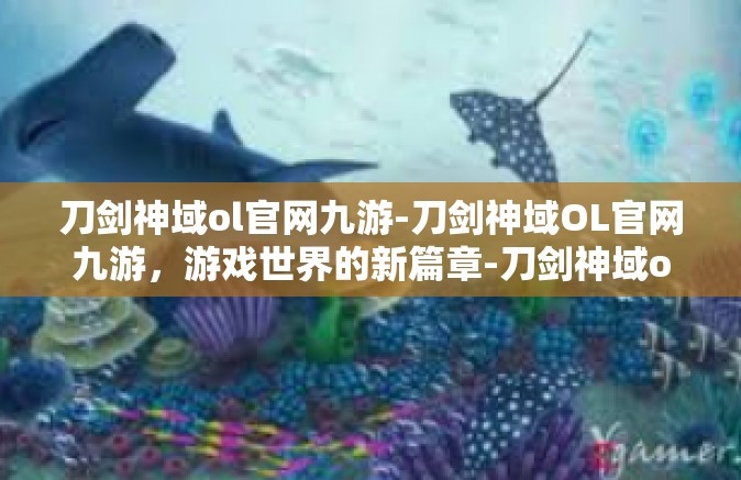 刀剑神域ol官网九游-刀剑神域OL官网九游，游戏世界的新篇章-刀剑神域ol官网九游