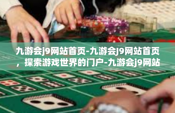 九游会j9网站首页-九游会J9网站首页，探索游戏世界的门户-九游会j9网站首页