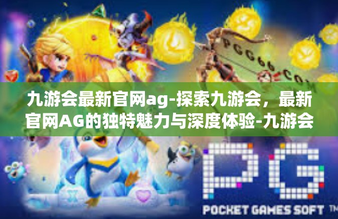 九游会最新官网ag-探索九游会，最新官网AG的独特魅力与深度体验-九游会最新官网ag