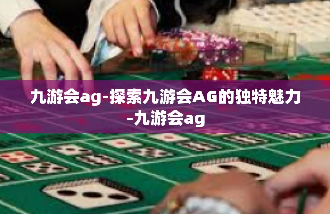 九游会ag-探索九游会AG的独特魅力-九游会ag