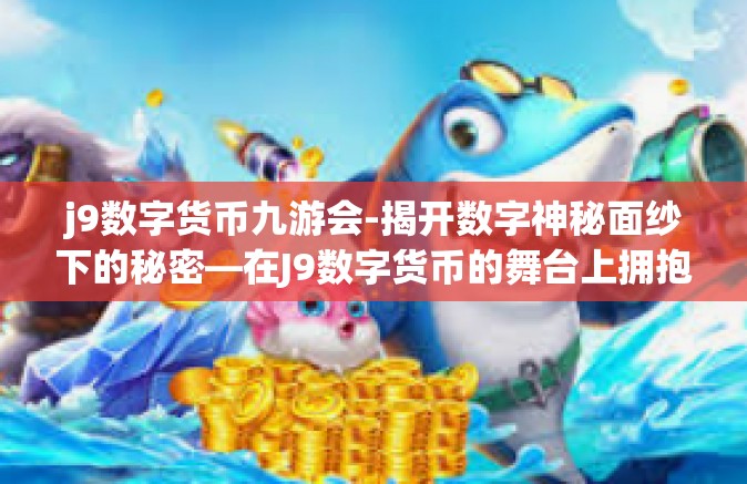 j9数字货币九游会-揭开数字神秘面纱下的秘密—在J9数字货币的舞台上拥抱九游会的机遇与挑战-j9数字货币九游会
