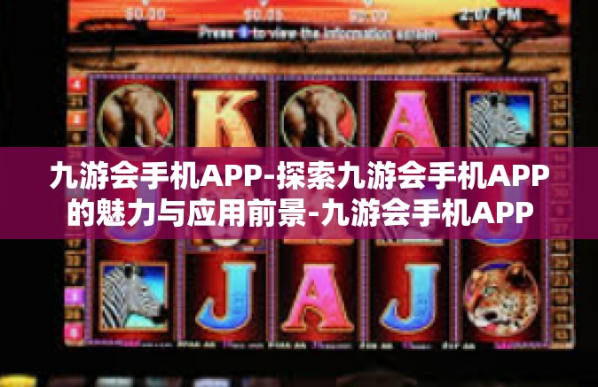 九游会手机APP-探索九游会手机APP的魅力与应用前景-九游会手机APP