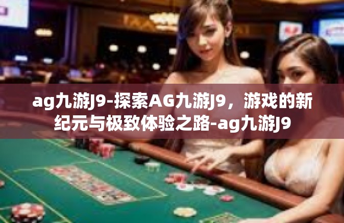ag九游J9-探索AG九游J9，游戏的新纪元与极致体验之路-ag九游J9