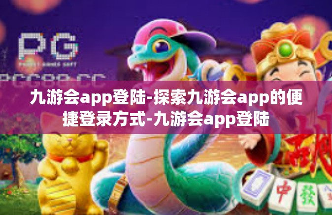 九游会app登陆-探索九游会app的便捷登录方式-九游会app登陆