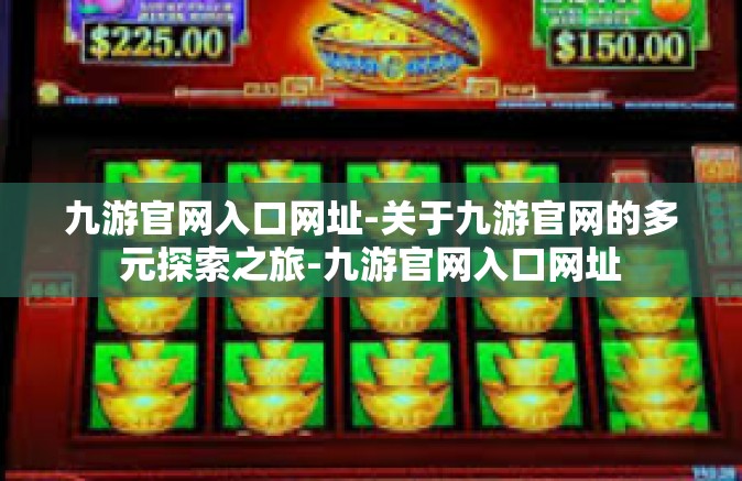 九游官网入口网址-关于九游官网的多元探索之旅-九游官网入口网址