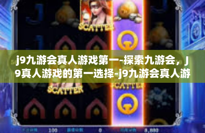 j9九游会真人游戏第一-探索九游会，J9真人游戏的第一选择-j9九游会真人游戏第一