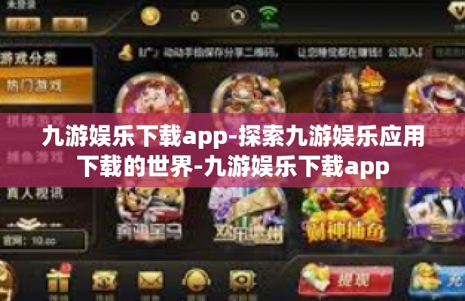九游娱乐下载app-探索九游娱乐应用下载的世界-九游娱乐下载app