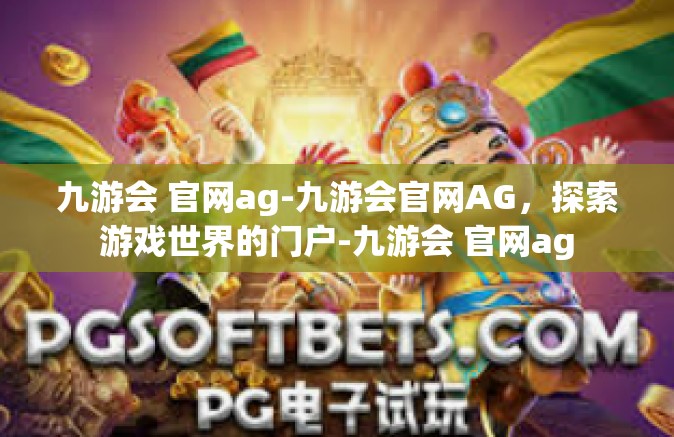 九游会 官网ag-九游会官网AG，探索游戏世界的门户-九游会 官网ag