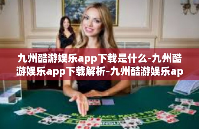 九州酷游娱乐app下载是什么-九州酷游娱乐app下载解析-九州酷游娱乐app下载是什么
