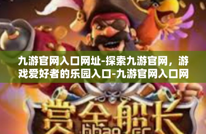 九游官网入口网址-探索九游官网，游戏爱好者的乐园入口-九游官网入口网址
