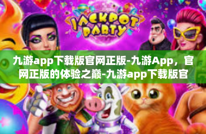 九游app下载版官网正版-九游App，官网正版的体验之巅-九游app下载版官网正版