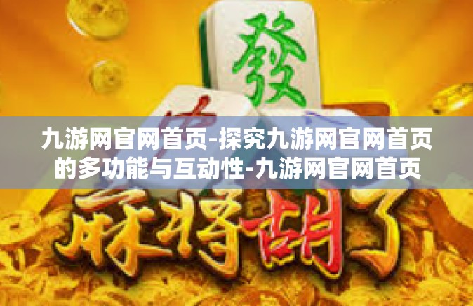 九游网官网首页-探究九游网官网首页的多功能与互动性-九游网官网首页