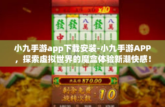 小九手游app下载安装-小九手游APP，探索虚拟世界的魔盒体验新潮快感！小九手游app下载安装