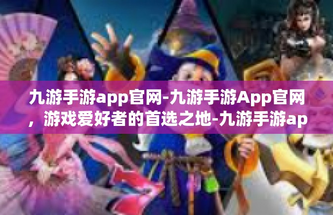 九游手游app官网-九游手游App官网，游戏爱好者的首选之地-九游手游app官网