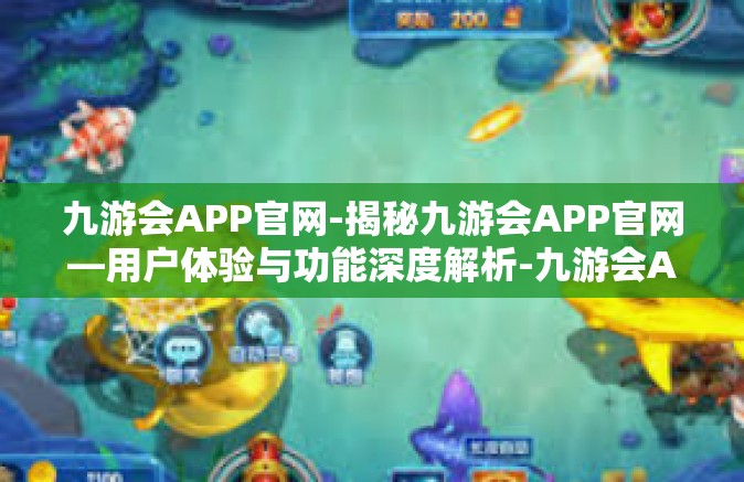 九游会APP官网-揭秘九游会APP官网—用户体验与功能深度解析-九游会APP官网